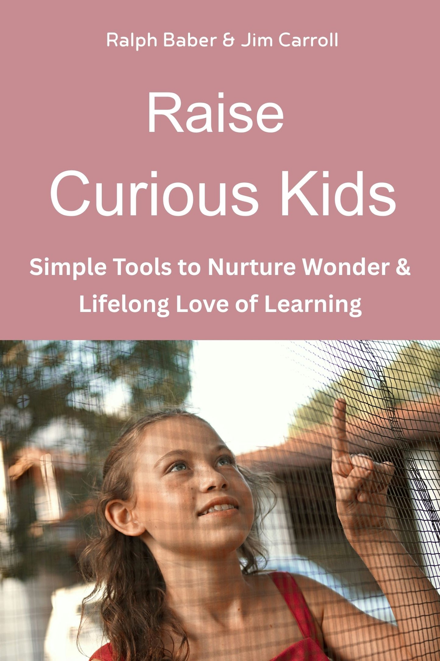 Raise Curious Kids: Simple Tools to Nurture Wonder, Exploration & Lifelong Love of Learning
